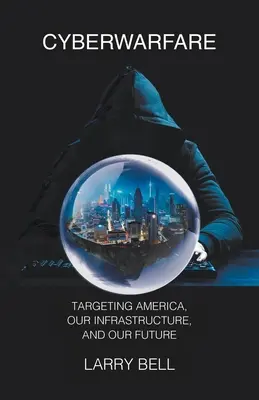 Cyberwarfare: Célpontok Amerika, az infrastruktúránk és a jövőnk ellen - Cyberwarfare: Targeting America, Our Infrastructure and Our Future