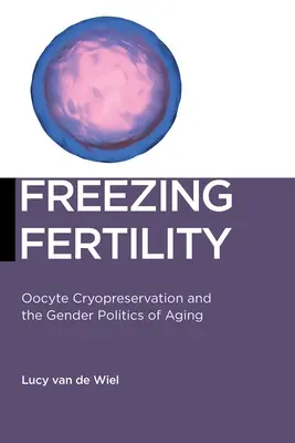 Freezing Fertility: Oocyta krioprezerválás és az öregedés nemi politikája - Freezing Fertility: Oocyte Cryopreservation and the Gender Politics of Aging