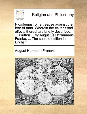 Nicodemus: Vagy egy értekezés az embertől való félelem ellen. A melyben annak okai, szomorú hatásai röviden le vannak írva. ... Írták ... - Nicodemus: Or, a Treatise Against the Fear of Man. Wherein the Causes Sad Effects Thereof Are Briefly Described. ... Written ...