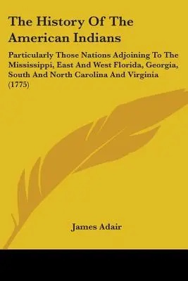 Az amerikai indiánok története: Különösen a Mississippivel, Kelet- és Nyugat-Floridával, Georgiával, Dél- és Észak-Karolinával szomszédos nemzetek története. - The History Of The American Indians: Particularly Those Nations Adjoining To The Mississippi, East And West Florida, Georgia, South And North Carolina