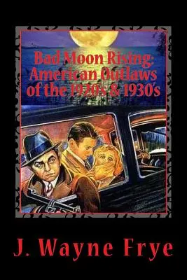 Bad Moon Rising: American Outlaws of the Roaring 1920's and 1930's: A tekintéllyel szembeszegülő jók, rosszak és csúfok - Bad Moon Rising: American Outlaws of the Roaring 1920's and 1930's: A Look at the Good, the Bad and the Ugly Who Defied Authority