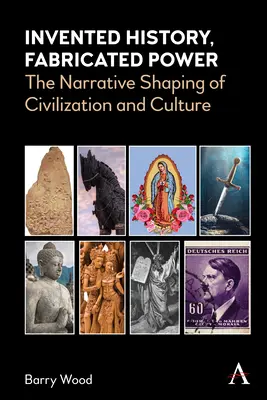 Kitalált történelem, kitalált hatalom: A civilizáció és a kultúra narratív formálása - Invented History, Fabricated Power: The Narrative Shaping of Civilization and Culture