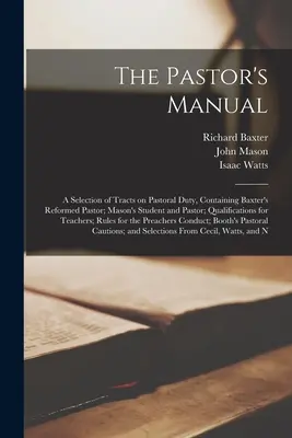 A lelkész kézikönyve: A Selection of Tracts on Pastoral Duty, Containing Baxter's Reformed Pastor; Mason's Student and Pastor; Qualification - The Pastor's Manual: A Selection of Tracts on Pastoral Duty, Containing Baxter's Reformed Pastor; Mason's Student and Pastor; Qualification