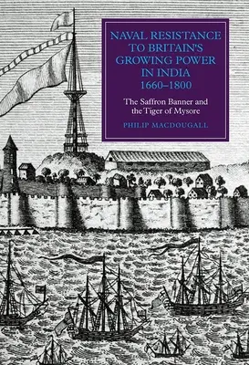 Tengeri ellenállás Nagy-Britannia növekvő hatalmával szemben Indiában, 1660-1800: A sáfrány lobogó és Mysore tigrisei - Naval Resistance to Britain's Growing Power in India, 1660-1800: The Saffron Banner and the Tiger of Mysore