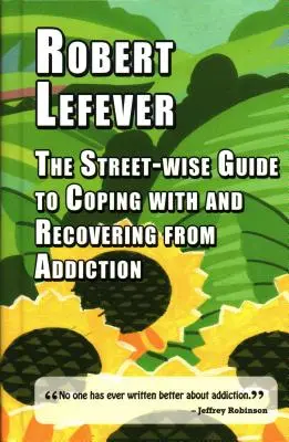 The Street-Wise Guide to Coping with and Recovering from Addiction (Útmutató a függőséggel való megküzdéshez és az abból való felépüléshez) - The Street-Wise Guide to Coping with and Recovering from Addiction