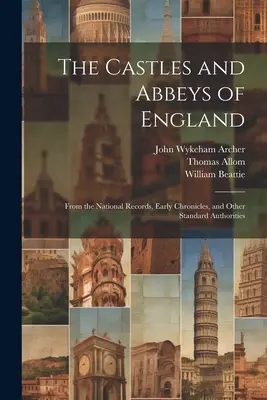 Anglia kastélyai és apátságai: A nemzeti feljegyzésekből, a korai krónikákból és más szabványos forrásokból - The Castles and Abbeys of England: From the National Records, Early Chronicles, and Other Standard Authorities