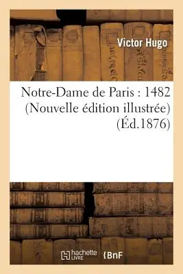 Notre-Dame de Paris: 1482 (Nouvelle dition Illustre)
