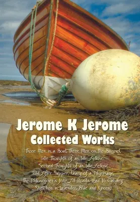 Jerome K. Jerome, Összegyűjtött művek (teljes és rövidítetlen), többek között: Három férfi egy csónakban (a kutyáról nem is beszélve) (illusztrálva), Három férfi a csónakban (illusztrálva), Három férfi a csónakon - Jerome K Jerome, Collected Works (Complete and Unabridged), Including: Three Men in a Boat (to Say Nothing of the Dog) (Illustrated), Three Men on the