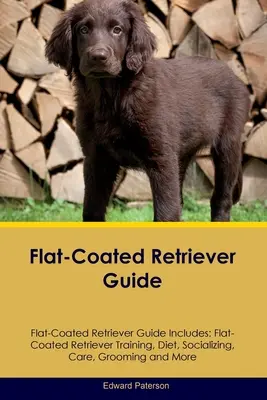 Flat-Coated Retriever Guide Flat-Coated Retriever Guide Includes: Flat-Coated Retriever Kiképzés, táplálkozás, szocializáció, gondozás, ápolás, és még sok minden más - Flat-Coated Retriever Guide Flat-Coated Retriever Guide Includes: Flat-Coated Retriever Training, Diet, Socializing, Care, Grooming, and More