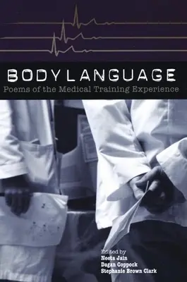 Testbeszéd: Az orvosi képzés tapasztalatainak versei: Versek az orvosi képzés tapasztalataiból - Body Language: Poems of the Medical Training Experience: Poems of the Medical Training Experience