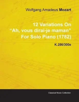 12 variáció Wolfgang Amadeus Mozart Ah, Vous Dirai-Je Maman című művére szólózongorára (1782) K.256/300e - 12 Variations on Ah, Vous Dirai-Je Maman by Wolfgang Amadeus Mozart for Solo Piano (1782) K.256/300e