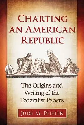 Az amerikai köztársaság feltérképezése: A Federalist Papers keletkezése és megírása - Charting an American Republic: The Origins and Writing of the Federalist Papers