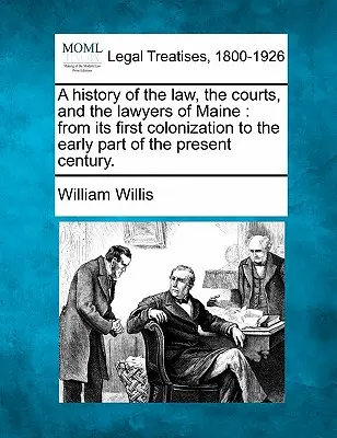 Maine állam jogának, bíróságainak és ügyvédjeinek története: az első gyarmatosításától a jelen század elejéig. - A history of the law, the courts, and the lawyers of Maine: from its first colonization to the early part of the present century.