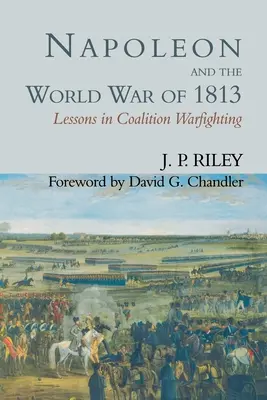 Napóleon és az 1813-as világháború: A koalíciós hadviselés tanulságai - Napoleon and the World War of 1813: Lessons in Coalition Warfighting