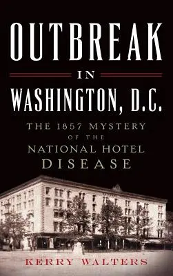 Kitörés Washingtonban: Az 1857-es Nemzeti Szállóbetegség rejtélye - Outbreak in Washington, D.C.: The 1857 Mystery of the National Hotel Disease