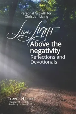 ÉLJ FÉNYt a negatívum felett: Elmélkedések és áhítatok - Személyes növekedés a keresztény élethez - Live LIGHT Above the Negativity: Reflections and Devotionals - Personal Growth for Christian Living