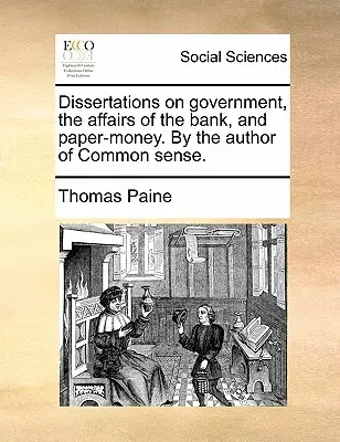 Értekezések a kormányzatról, a bankügyekről és a papírpénzről. a Közös Értelem szerzőjétől. - Dissertations on Government, the Affairs of the Bank, and Paper-Money. by the Author of Common Sense.