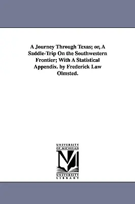 Egy utazás Texason keresztül; avagy egy nyeregút a délnyugati határon; Statisztikai függelékkel. by Frederick Law Olmsted. - A Journey Through Texas; or, A Saddle-Trip On the Southwestern Frontier; With A Statistical Appendix. by Frederick Law Olmsted.