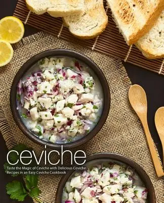 Ceviche: Kóstolja meg a ceviche varázsát finom ceviche receptekkel egy egyszerű ceviche szakácskönyvben (2. kiadás) - Ceviche: Taste the Magic of Ceviche with Delicious Ceviche Recipes in an Easy Ceviche Cookbook (2nd Edition)