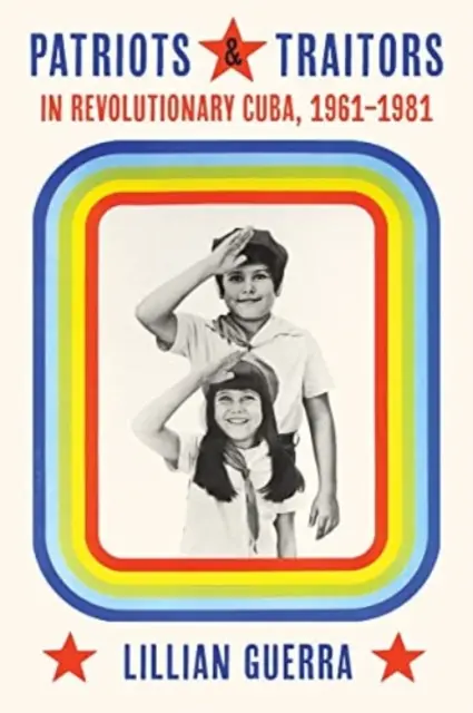 Hazafiak és árulók a forradalmi Kubában: 1961-1981 - Patriots and Traitors in Revolutionary Cuba: 1961-1981