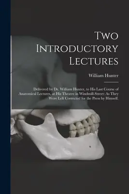 Két bevezető előadás: Dr. William Hunter utolsó anatómiai előadásaihoz, amelyeket a Windmill-Street-i színházában tartott: Ahogyan azok - Two Introductory Lectures: Delivered by Dr. William Hunter, to His Last Course of Anatomical Lectures, at His Theatre in Windmill-Street: As They