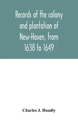 New-Haven gyarmatának és ültetvényének feljegyzései 1638-tól 1649-ig - Records of the colony and plantation of New-Haven, from 1638 to 1649