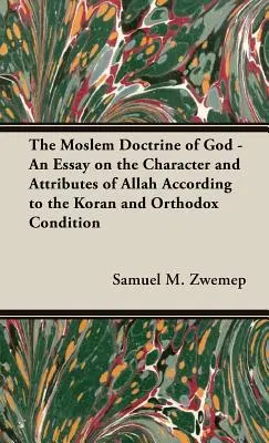 A mohamedán istentan - Esszé Allah jelleméről és tulajdonságairól a Korán és az ortodox állapot szerint - The Moslem Doctrine of God - An Essay on the Character and Attributes of Allah According to the Koran and Orthodox Condition