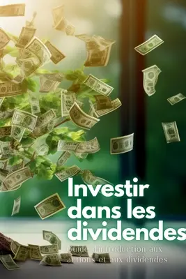 Investir dans les dividendes: Guide d'introduction aux actions et aux dividendes (Bevezető útmutató a részvényekhez és az osztalékokhoz) - Investir dans les dividendes: Guide d'introduction aux actions et aux dividendes