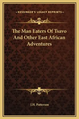 A Tsavo emberevői és más kelet-afrikai kalandok - The Man Eaters Of Tsavo And Other East African Adventures