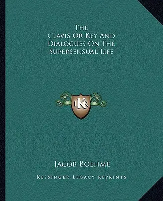 A Clavis vagy kulcs és párbeszédek az érzékfeletti életről - The Clavis Or Key And Dialogues On The Supersensual Life