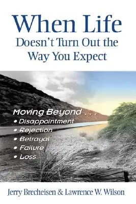 Amikor az élet nem úgy alakul, ahogy vártad: Csalódás, elutasítás, árulás, kudarc, veszteség... - When Life Doesn't Turn Out the Way You Expect: Moving Beyond...Disappointment, Rejection, Betrayal, Failure, Loss