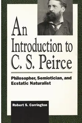 Bevezetés C. S. Peirce-be: Peirce: Filozófus, szemiotikus és eksztatikus természettudós - An Introduction to C. S. Peirce: Philosopher, Semiotician, and Ecstatic Naturalist