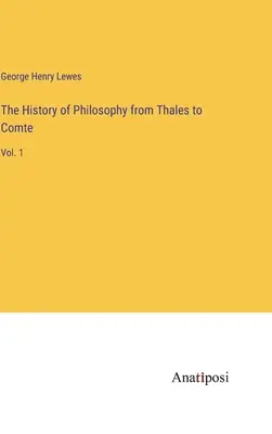 A filozófia története Thalésztől Comte-ig: 1. kötet - The History of Philosophy from Thales to Comte: Vol. 1