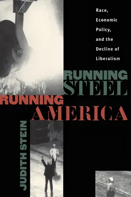 Running Steel, Running America: Race, Economic Policy, and the Decline of Liberalism (Faj, gazdaságpolitika és a liberalizmus hanyatlása) - Running Steel, Running America: Race, Economic Policy, and the Decline of Liberalism