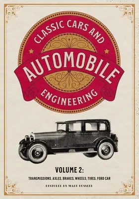 Classic Cars and Automobile Engineering 2. kötet: Sebességváltók, tengelyek, fékek, kerekek, gumiabroncsok, Ford Car - Classic Cars and Automobile Engineering Volume 2: Transmissions, Axles, Brakes, Wheels, Tires, Ford Car