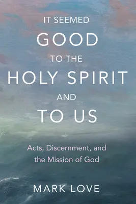 Jónak tűnt a Szentléleknek és nekünk: Cselekedetek, megkülönböztetés és Isten küldetése - It Seemed Good to the Holy Spirit and to Us: Acts, Discernment, and the Mission of God