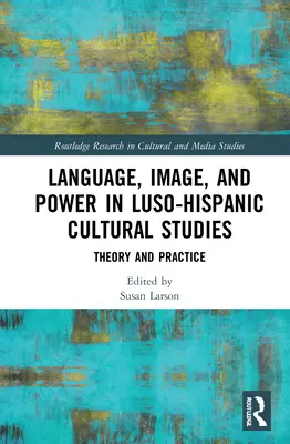 Nyelv, kép és hatalom a lúszo-hispán kultúratudományban: Theory and Practice (Elmélet és gyakorlat) - Language, Image and Power in Luso-Hispanic Cultural Studies: Theory and Practice