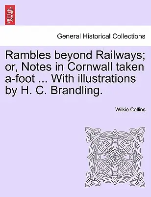 Rambles Beyond Railways; Or, Notes in Cornwall Taken A-Foot ... with Illustrations by H. C. Brandling.