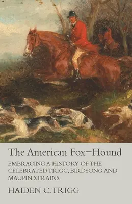 Az amerikai Fox-hound - A híres Trigg, Birdsong és Maupin törzsek története - The American Fox-Hound - Embracing a History of the Celebrated Trigg, Birdsong and Maupin Strains