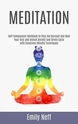 Meditáció: Self-Compassion Workbook to Stop the Burnout and Heal Your Soul and Unlock Anxiety and Stress Cycle with Conscious Min - Meditation: Self-Compassion Workbook to Stop the Burnout and Heal Your Soul and Unlock Anxiety and Stress Cycle with Conscious Min