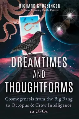 Álomidők és gondolatformák: Kozmogenezis az ősrobbanástól a polipokon és a varjúintelligencián át az ufókig - Dreamtimes and Thoughtforms: Cosmogenesis from the Big Bang to Octopus and Crow Intelligence to UFOs