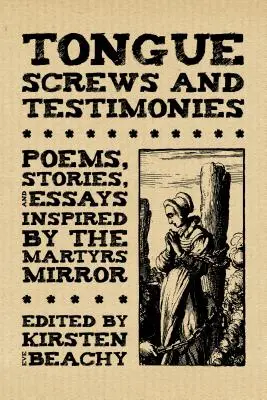 Nyelvcsavarok és bizonyságtételek: Versek, történetek és esszék a Mártírok tükre által ihletve - Tongue Screws and Testimonies: Poems, Stories, and Essays Inspired by the Martyrs Mirror