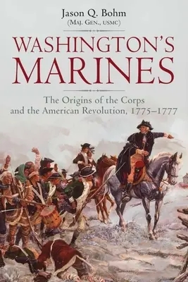 Washington tengerészgyalogosai: A hadtest és az amerikai forradalom eredete, 1775-1777 - Washington's Marines: The Origins of the Corps and the American Revolution, 1775-1777