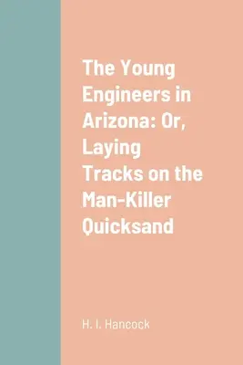 A fiatal mérnökök Arizonában: Vagy: Nyomok az emberölő futóhomokon - The Young Engineers in Arizona: Or, Laying Tracks on the Man-Killer Quicksand
