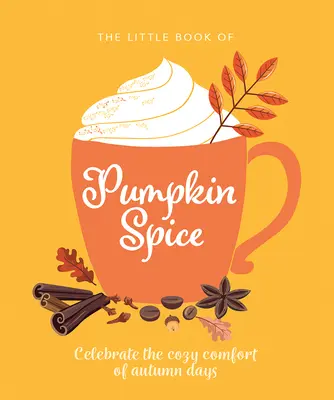 A sütőtökfűszer kis könyve: Az őszi napok meghitt hangulatának ünneplése - The Little Book of Pumpkin Spice: Celebrate the Cozy Comfort of Autumn Days