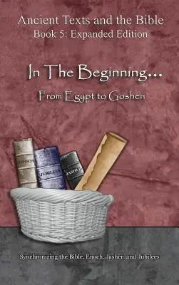 A kezdet kezdetén... Egyiptomtól Gósenig - bővített kiadás: A Biblia, Énókh, Jászer és a Jubileumok szinkronizálása - In The Beginning... From Egypt to Goshen - Expanded Edition: Synchronizing the Bible, Enoch, Jasher, and Jubilees