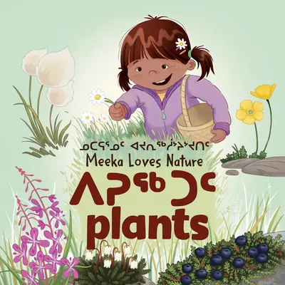 Meeka szereti a természetet: Növények: Kétnyelvű inuktitut és angol kiadás - Meeka Loves Nature: Plants: Bilingual Inuktitut and English Edition