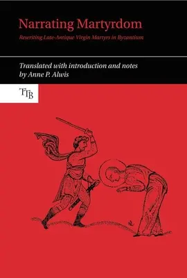 A mártíromság elbeszélése: A késő antik szűzmártírok újraírása Bizáncban - Narrating Martyrdom: Rewriting Late-Antique Virgin Martyrs in Byzantium