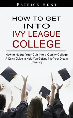 Hogyan kerülj be az Ivy League College-ba: Hogyan juttathatod be a kölyködet egy minőségi főiskolára? - How to Get Into Ivy League College: How to Nudge Your Cub Into a Quality College