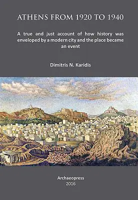 Athén 1920 és 1940 között: Igaz és igazságos beszámoló arról, hogyan borította be a történelmet egy modern város, és hogyan vált a hely eseménnyé - Athens from 1920 to 1940: A True and Just Account of How History Was Enveloped by a Modern City and the Place Became an Event